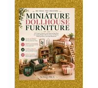 Miniature Dollhouse Furniture: DIY Projects, Patterns, and Step-by-Step Plans for Creating Modern Mini Furniture, Tiny Rooms, Dollhouse Décor, and Scale Miniatures