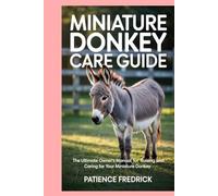 Miniature Donkey Care Guide: The Ultimate Owner’s Manual for Raising and Caring for Your Miniature Donkey