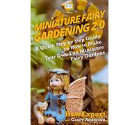 Miniature Fairy Gardening 2.0: A Quick Step by Step Guide on How to Make Your Own Fun Miniature Fairy Gardens