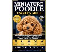 MINIATURE POODLE OWNER’S GUIDE: Raising a Healthy, Happy, Well-Behaved Dog from Puppy to Adulthood: Training, Socialization, Feeding, Exercise, Care & Grooming
