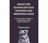 MINIATURE SCHNAUZER DOG TRAINING AND BREEDING GUIDE: A Practical Guide to Raising and Breeding Happy, Healthy Miniature Schnauzers