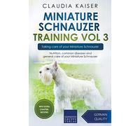 Miniature Schnauzer Training Vol 3 - Taking care of your Miniature Schnauzer: Nutrition, common diseases and general care of your Miniature Schnauzer