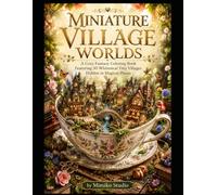 Miniature Village Worlds: A Cozy Fantasy Coloring Book Featuring 50 Whimsical Tiny Villages Hidden in Magical Places
