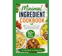 Minimal Ingredient Cookbook: 50+ Simple 3- to 5-Ingredient Recipes for Fast, Affordable, Stress-Free Meals with Minimal Prep and Maximum Flavor