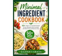 Minimal Ingredient Cookbook: 50+ Simple 3- to 5-Ingredient Recipes for Fast, Affordable, Stress-Free Meals with Minimal Prep and Maximum Flavor