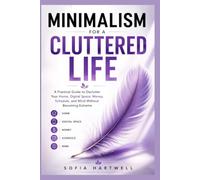 Minimalism for a Cluttered Life: A Practical Guide to Declutter Your Home, Digital Space, Money, Schedule, and Mind Without Becoming Extreme