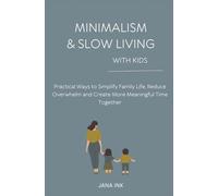 MINIMALISM & SLOW LIVING WITH KIDS: Practical Ways to Simplify Family Life, Reduce Overwhelm, and Create More Meaningful Time Togethe (Simple Living)