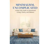 Minimalism, Uncomplicated: A Real-Life Guide to Intentional Living, Clarity, and Balance