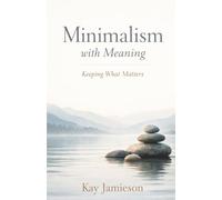 Minimalism with Meaning: Keeping What Matters: A Calm Guide to Simplifying Possessions, Honoring Values, and Living Intentionally