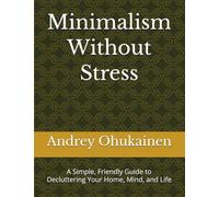 Minimalism Without Stress: A Simple, Friendly Guide to Decluttering Your Home, Mind, and Life