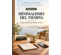 MINIMALISMO DEL TIEMPO: Haz espacio para vivir (CURSO DE MINIMALISMO: Menos Cosas, Más Vida - El Método Práctico para Vivir con Intención, Orden y Libertad)