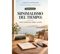 MINIMALISMO DEL TIEMPO: Haz espacio para vivir (CURSO DE MINIMALISMO: Menos Cosas, Más Vida - El Método Práctico para Vivir con Intención, Orden y Libertad)