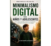 Minimalismo Digital Para Niños y Adolescentes: Como reducir pantallas, mejorar la concentración y criar hijos más felices en la era digital