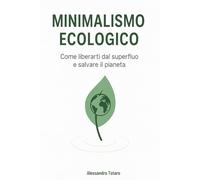 Minimalismo Ecologico: Come liberarti dal superfluo e salvare il pianeta: 2 (Vivere Green - Dal Caos al Cambiamento)