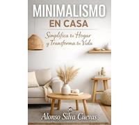 Minimalismo en Casa: Simplifica tu hogar y transforma tu vida