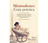 Minimalismo: Guía práctica: Organiza tu mente, tu hogar y tus relaciones para reducir el estrés en tu vida