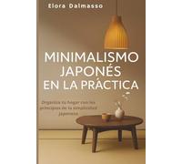 Minimalismo japonés en la práctica: Organiza tu hogar con los principios de la simplicidad japonesa