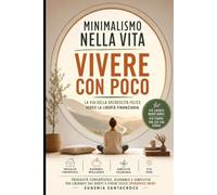 Minimalismo nella vita: Vivere con Poco: Via della decrescita felice verso la libertà finanziaria: frugalità consapevole, risparmio e semplicità per liberarti dai debiti e vivere felice spendendo meno