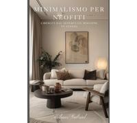 Minimalismo per Neofiti: Liberati dal superfluo, scopri te stesso