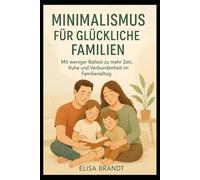 Minimalismus für glückliche Familien: Mit weniger Ballast zu mehr Zeit, Ruhe und Verbundenheit im Familienalltag