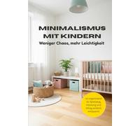 Minimalismus mit Kindern: Weniger Chaos, mehr Leichtigkeit - so organisierst du Spielzeug, Kleidung und Alltag wirklich entspannt