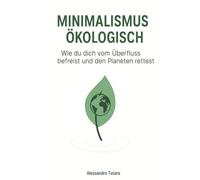 Minimalismus Ökologisch: Wie du dich vom Überfluss befreist und den Planeten rettest: 2 (Grün Leben - Vom Chaos zur Veränderung)