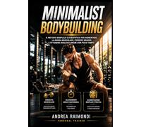 Minimalist Bodybuilding: il metodo semplice e scientifico per aumentare massa muscolare perdere grasso e ottenere risultati anche con poco tempo