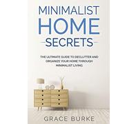 Minimalist Home Secrets: The Ultimate Guide To Declutter and Organize Your Home Through Minimalist Living (Clutter-Free Home Series)