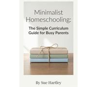 Minimalist Homeschooling: The Simple Curriculum Guide For Busy Parents
