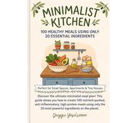 Minimalist Kitchen: 100 Healthy Meals Using Only 20 Essential Ingredients: Perfect for Small Spaces,Apartments & Tiny Houses Discover the ultimate minimalist meal plan!