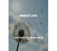 Minimalist Living: A Guide To Decluttering Your Home, Mind, And Life