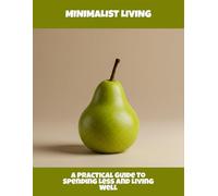 Minimalist Living: A Practical Guide To Spending Less And Living Well