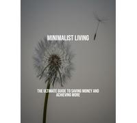 Minimalist Living: The Ultimate Guide To Saving Money And Achieving More