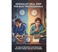 Minimalist Meal Prep for Busy Professionals: 30-Minute Recipes & Strategies for Nutrient-Dense Lunches and Dinners