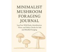Minimalist Mushroom Foraging Journal: Log Your Wild Finds, Identification Notes, and Safety Checks for Safe and Mindful Foraging