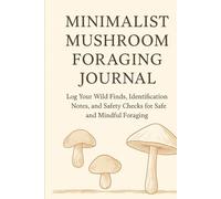 Minimalist Mushroom Foraging Journal: Log Your Wild Finds, Identification Notes, and Safety Checks for Safe and Mindful Foraging