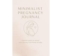 Minimalist Pregnancy Journal: A Simple and Elegant Pregnancy Planner to Record Every Beautiful Moment - From Bump to Baby
