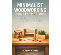 Minimalist Woodworking for Beginners: Simple, Functional Projects You Can Build at Home with Basic Tools