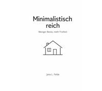 Minimalistisch reich: Weniger Besitz, mehr Freiheit, ein System für Ordnung, Zeit und finanzielle Leichtigkeit