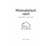 Minimalistisch reich: Weniger Besitz, mehr Freiheit, ein System für Ordnung, Zeit und finanzielle Leichtigkeit