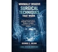 Minimally Invasive Surgical Techniques That Work: A Step-by-Step Practical Guide for Orthopedic & Spine Surgeons, Residents, and Fellows to Operate Faster, Safer, and with Total Confidence