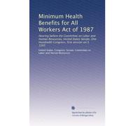 Minimum Health Benefits for All Workers Act of 1987: Hearing before the Committee on Labor and Human Resources, United States Senate, One Hundredth Congress, first session on S. 1265: Volume 2