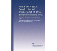 Minimum Health Benefits for All Workers Act of 1987: Hearing before the Committee on Labor and Human Resources, United States Senate, One Hundredth Congress, first session on S. 1265: Volume 2