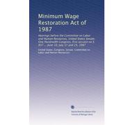 Minimum Wage Restoration Act of 1987: Hearings before the Committee on Labor and Human Resources, United States Senate, One Hundredth Congress, first ... on S. 837 ... June 10, July 17 and 23, 1987
