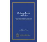 Mining and mine ventilation: a practical handbook on the physics and chemistry of mining and mine ventilation for vocational schools, and for those ... mine foreman and mine inspector certificates