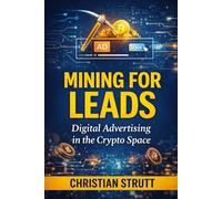 Mining for Leads: Digital Advertising in the Crypto Space: Strategies and guidelines for navigating crypto audiences (Crypto Marketing Guides)