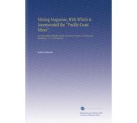 Mining Magazine, With Which is Incorporated the "Pacific Coast Miner".: An International Monthly Review of Current Progress in Mining and Metallurgy.. V. 13 1906 Jan-Jun