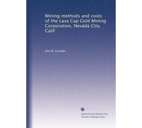 Mining methods and costs of the Lava Cap Gold Mining Corporation, Nevada City, Calif