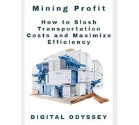 Mining Profits: How to Slash Transportation Costs and Maximize Efficiency (Profit Drivers Series: Mastering Costs and Sales Across Industries)