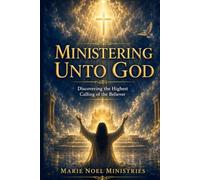 Ministering Unto God: Discovering the Highest Calling of the Believer